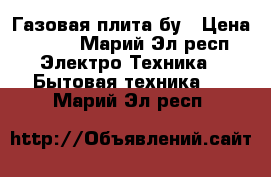 Газовая плита бу › Цена ­ 500 - Марий Эл респ. Электро-Техника » Бытовая техника   . Марий Эл респ.